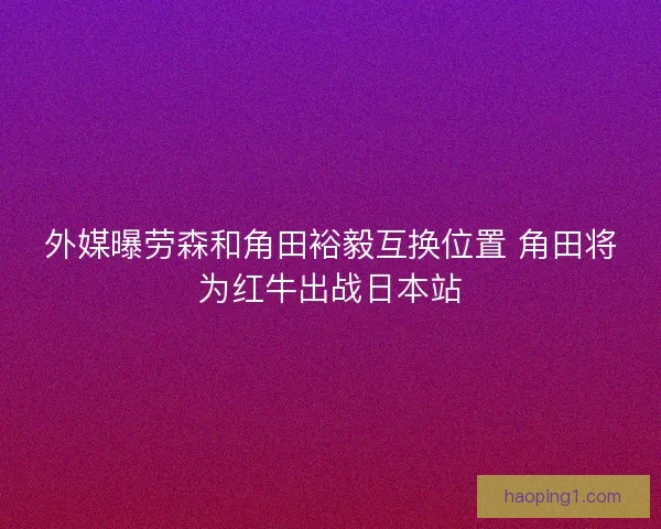 外媒曝劳森和角田裕毅互换位置 角田将为红牛出战日本站