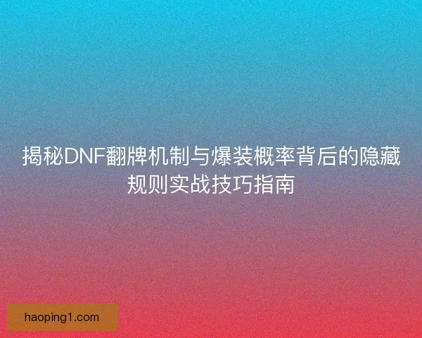 揭秘DNF翻牌机制与爆装概率背后的隐藏规则实战技巧指南 揭秘DNF翻牌机制与爆装概率背后的隐藏规则实战技巧指南
